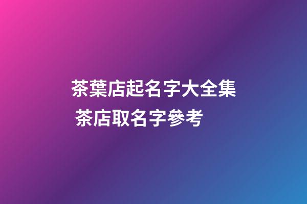 茶葉店起名字大全集 茶店取名字參考-第1張-店鋪起名-玄機(jī)派